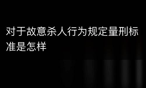 对于故意杀人行为规定量刑标准是怎样