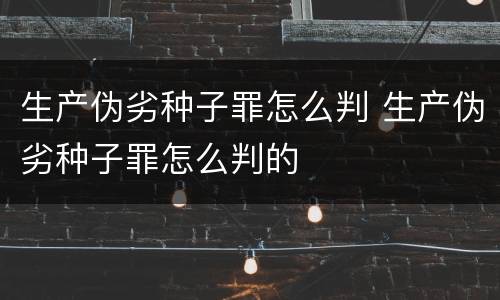 生产伪劣种子罪怎么判 生产伪劣种子罪怎么判的