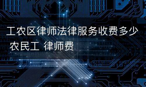 工农区律师法律服务收费多少 农民工 律师费