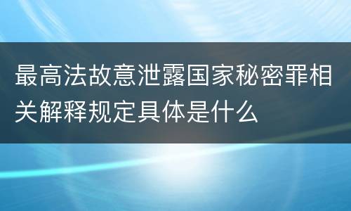 最高法故意泄露国家秘密罪相关解释规定具体是什么