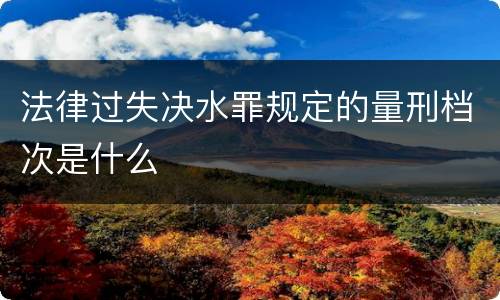 法律过失决水罪规定的量刑档次是什么