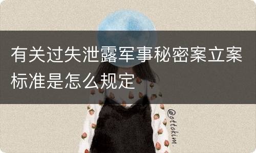 有关过失泄露军事秘密案立案标准是怎么规定