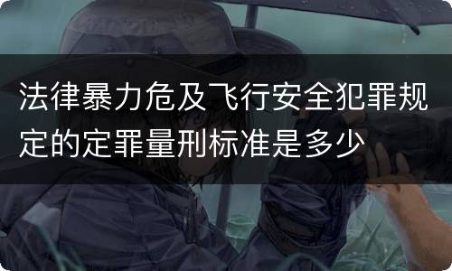 法律暴力危及飞行安全犯罪规定的定罪量刑标准是多少