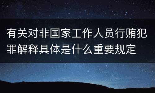 有关对非国家工作人员行贿犯罪解释具体是什么重要规定