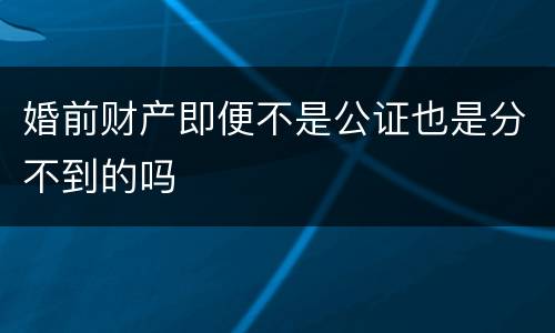 婚前财产即便不是公证也是分不到的吗