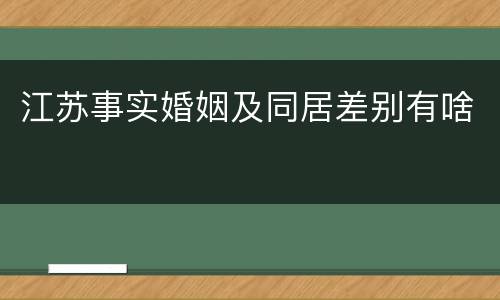江苏事实婚姻及同居差别有啥