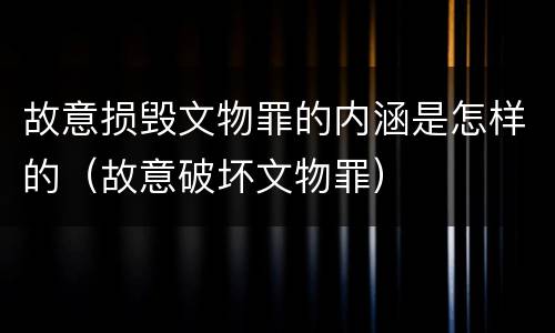 故意损毁文物罪的内涵是怎样的（故意破坏文物罪）