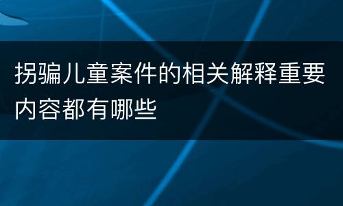 拐骗儿童案件的相关解释重要内容都有哪些