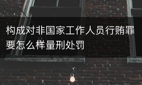 构成对非国家工作人员行贿罪要怎么样量刑处罚