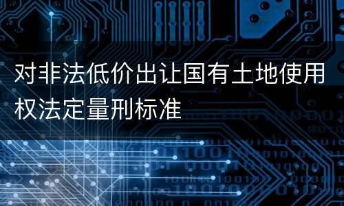 对非法低价出让国有土地使用权法定量刑标准