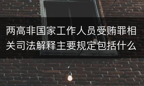 两高非国家工作人员受贿罪相关司法解释主要规定包括什么