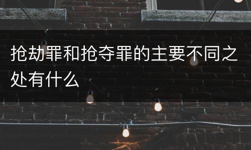 抢劫罪和抢夺罪的主要不同之处有什么