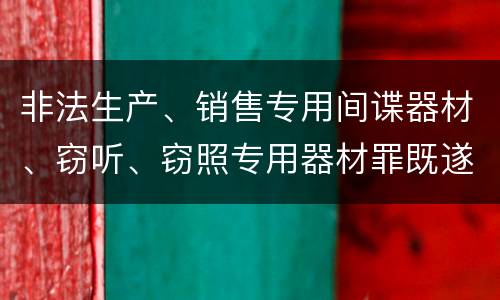 非法生产、销售专用间谍器材、窃听、窃照专用器材罪既遂法院如何判