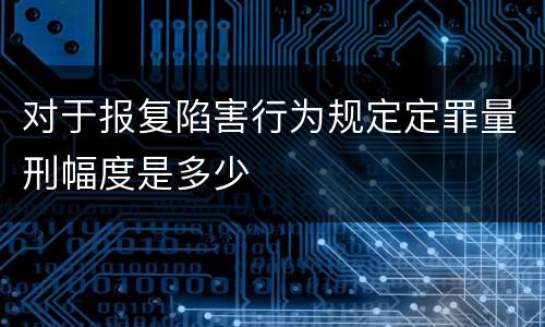 对于报复陷害行为规定定罪量刑幅度是多少