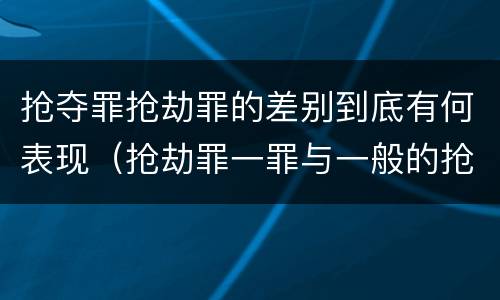 抢夺罪抢劫罪的差别到底有何表现（抢劫罪一罪与一般的抢劫罪区别）