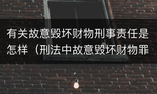 有关故意毁坏财物刑事责任是怎样（刑法中故意毁坏财物罪的规定有哪些）
