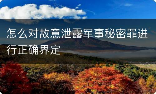 怎么对故意泄露军事秘密罪进行正确界定