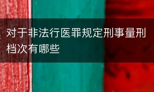 对于非法行医罪规定刑事量刑档次有哪些