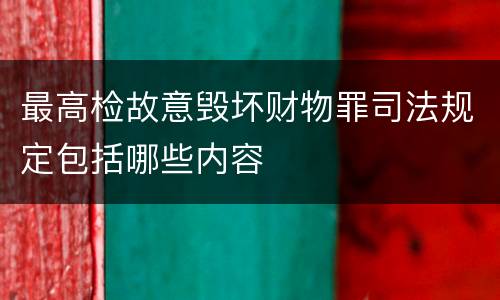 最高检故意毁坏财物罪司法规定包括哪些内容