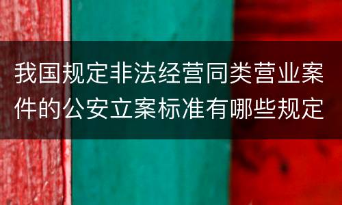 我国规定非法经营同类营业案件的公安立案标准有哪些规定