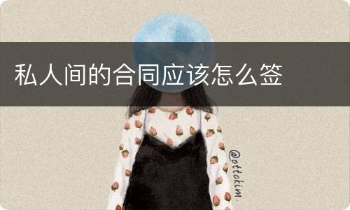 私人间的合同应该怎么签