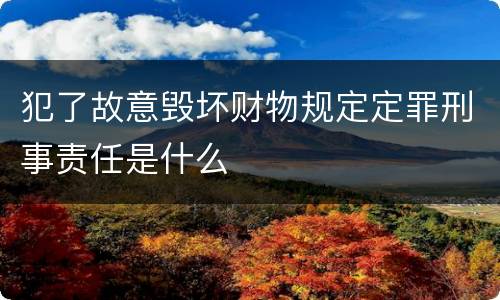 犯了故意毁坏财物规定定罪刑事责任是什么