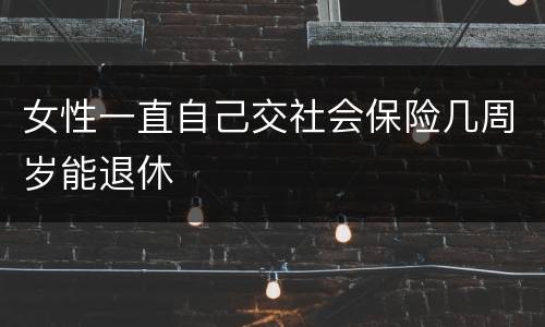 女性一直自己交社会保险几周岁能退休