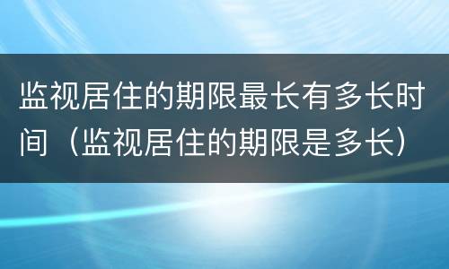 监视居住的期限最长有多长时间（监视居住的期限是多长）