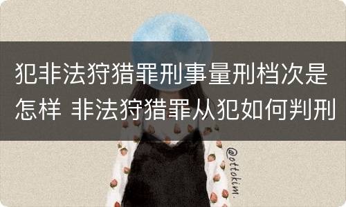 犯非法狩猎罪刑事量刑档次是怎样 非法狩猎罪从犯如何判刑