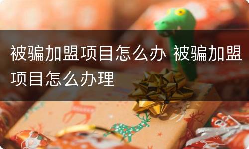 被骗加盟项目怎么办 被骗加盟项目怎么办理