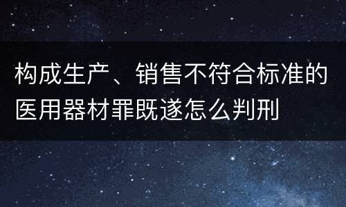 构成生产、销售不符合标准的医用器材罪既遂怎么判刑