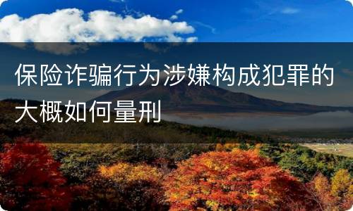保险诈骗行为涉嫌构成犯罪的大概如何量刑