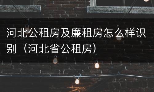 河北公租房及廉租房怎么样识别（河北省公租房）