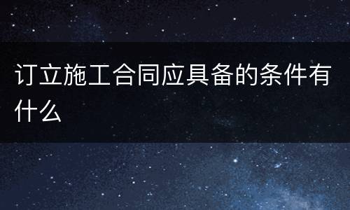 订立施工合同应具备的条件有什么