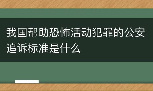 我国帮助恐怖活动犯罪的公安追诉标准是什么