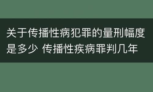 关于传播性病犯罪的量刑幅度是多少 传播性疾病罪判几年