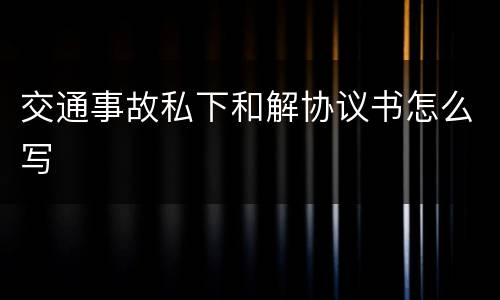 交通事故私下和解协议书怎么写