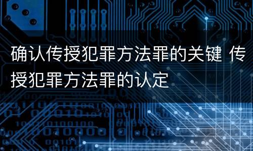 确认传授犯罪方法罪的关键 传授犯罪方法罪的认定