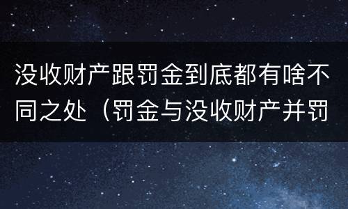 没收财产跟罚金到底都有啥不同之处（罚金与没收财产并罚）