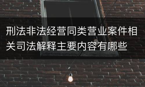刑法非法经营同类营业案件相关司法解释主要内容有哪些