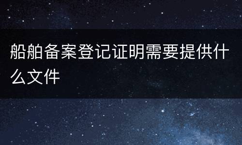 船舶备案登记证明需要提供什么文件