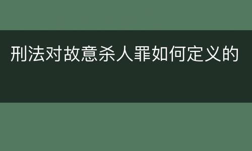 刑法对故意杀人罪如何定义的