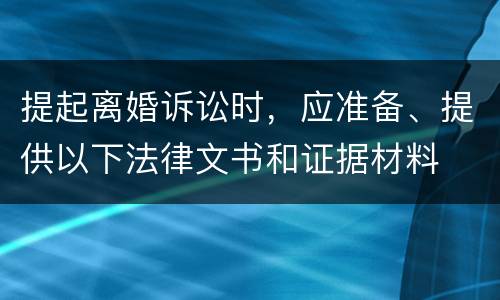 提起离婚诉讼时，应准备、提供以下法律文书和证据材料