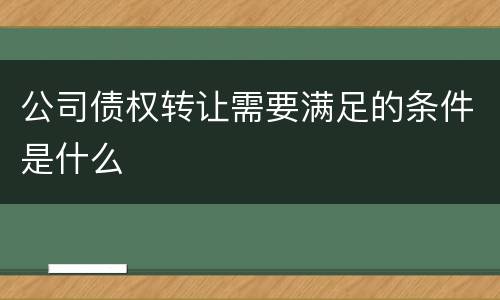 公司债权转让需要满足的条件是什么