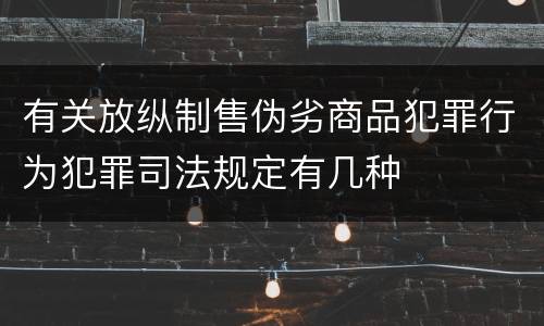 有关放纵制售伪劣商品犯罪行为犯罪司法规定有几种