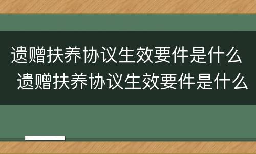 遗赠扶养协议生效要件是什么 遗赠扶养协议生效要件是什么意思