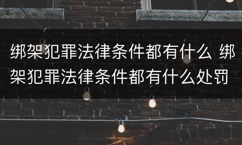 绑架犯罪法律条件都有什么 绑架犯罪法律条件都有什么处罚