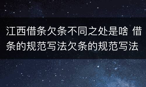 江西借条欠条不同之处是啥 借条的规范写法欠条的规范写法