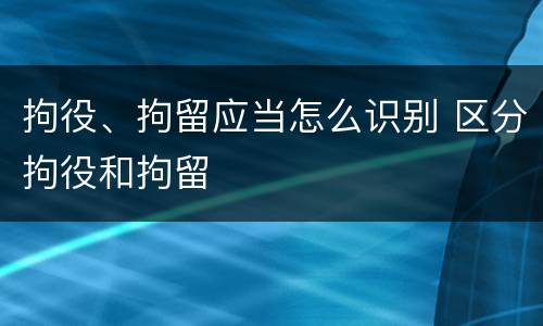 拘役、拘留应当怎么识别 区分拘役和拘留