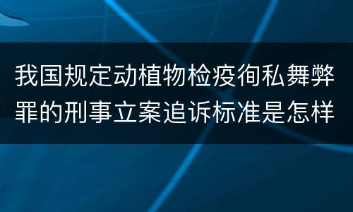 我国规定动植物检疫徇私舞弊罪的刑事立案追诉标准是怎样的
